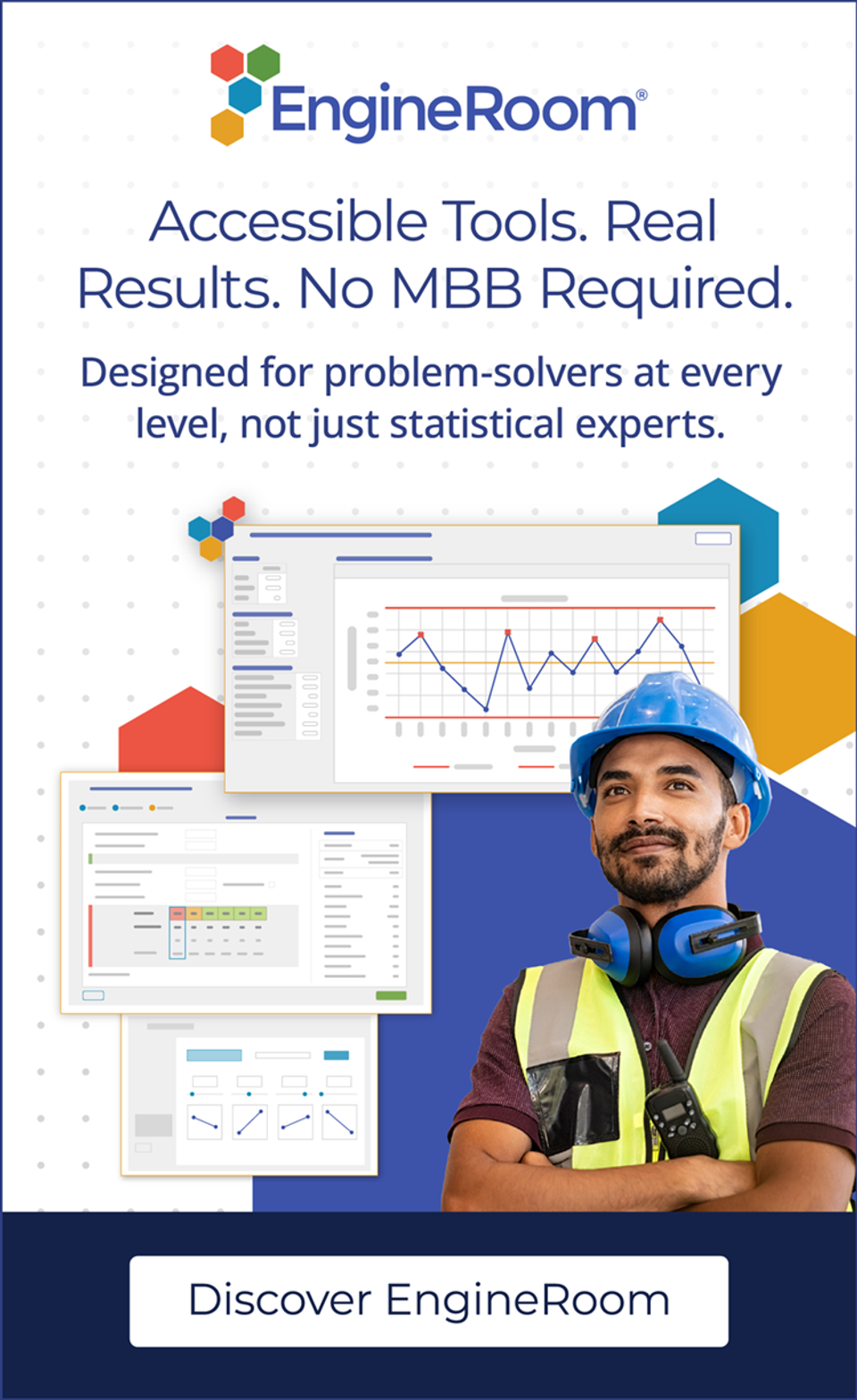EngineRoom: Accessible Tools. Real Results. No MBB Required. Designed for problem-solvers at ever level, not just statistical experts. Discover EngineRoom